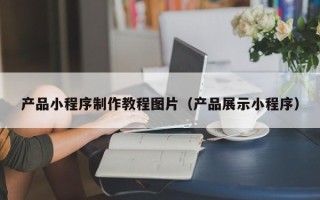 保亭产品小程序制作教程图片（产品展示小程序）