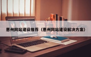 保亭惠州网站建设推荐（惠州网站建设解决方案）