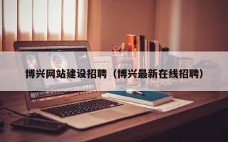 保亭博兴网站建设招聘（博兴最新在线招聘）