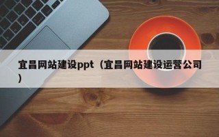 保亭宜昌网站建设ppt（宜昌网站建设运营公司）