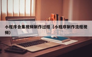 保亭小程序合集视频制作过程（小程序制作流程视频）