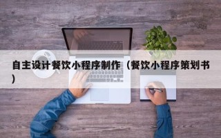 保亭自主设计餐饮小程序制作（餐饮小程序策划书）