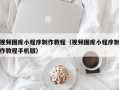 保亭视频图库小程序制作教程（视频图库小程序制作教程手机版）