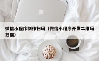 保亭微信小程序制作扫码（微信小程序开发二维码扫描）