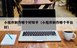 保亭小程序制作哪个好知乎（小程序制作哪个平台好）