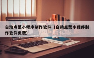 保亭自动点菜小程序制作软件（自动点菜小程序制作软件免费）